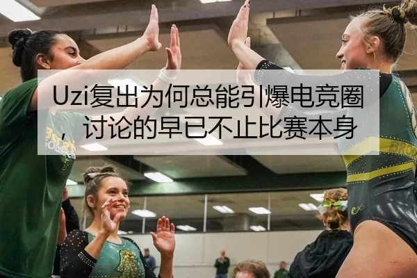 Uzi复出为何总能引爆电竞圈，讨论的早已不止比赛本身